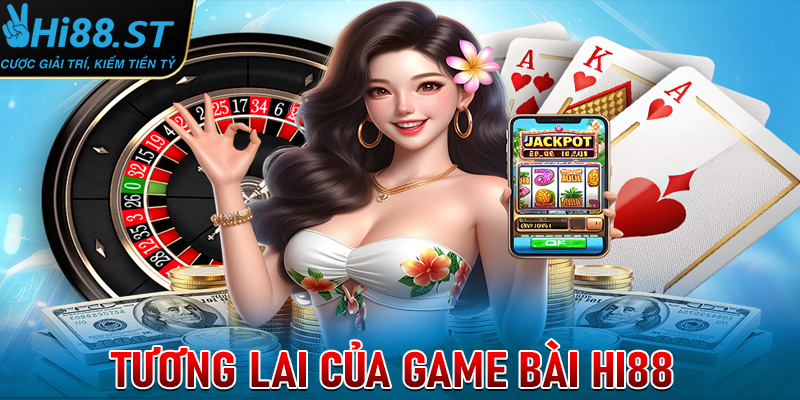 Tương lai của Game bài Hi88 trong năm 2025