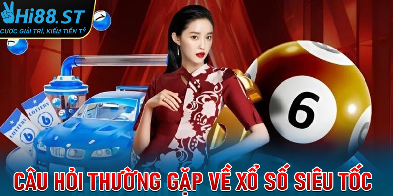 FAQs - Tổng hợp các câu hỏi thường gặp tại sảnh xổ số siêu tốc